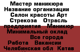 Мастер маникюра › Название организации ­ Салон красоты Арт Стрекоза › Отрасль предприятия ­ Маникюр › Минимальный оклад ­ 20 000 - Все города Работа » Вакансии   . Челябинская обл.,Катав-Ивановск г.